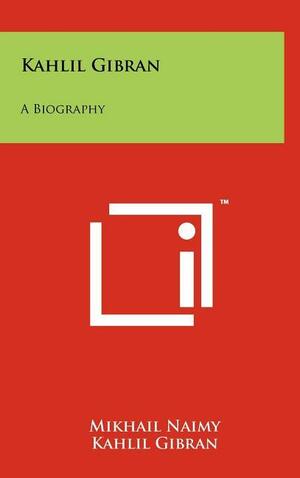 Kahlil Gibran: A Biography by Khalil Gibran, Mikhaïl Naimy