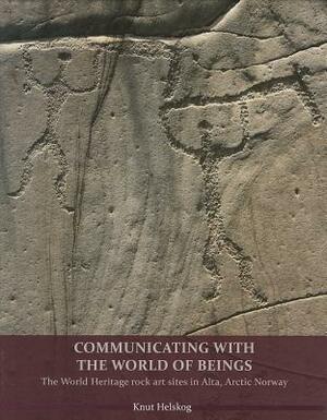 Communicating with the World of Beings: The World Heritage Rock Art Sites in Alta, Arctic Norway by Knut Helskog