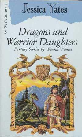 Dragons and Warrior Daughters: Fantasy Stories by Women Writers by Jane Yolen, Pat McIntosh, Diana Wynne Jones, Robin McKinley, Tanith Lee, C.L. Moore, Vera Chapman, Jessica Yates