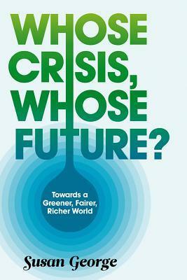 Whose Crisis, Whose Future? by Susan George