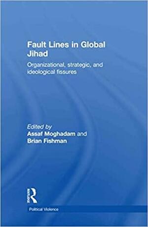Fault Lines in Global Jihad: Organizational, Strategic, and Ideological Fissures by Brian Fishman, Assaf Moghadam