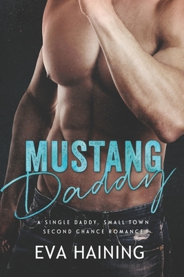 Mustang Daddy - A Single Daddy, Small Town Second Chance Romance by E.L. Haining, Eva Haining