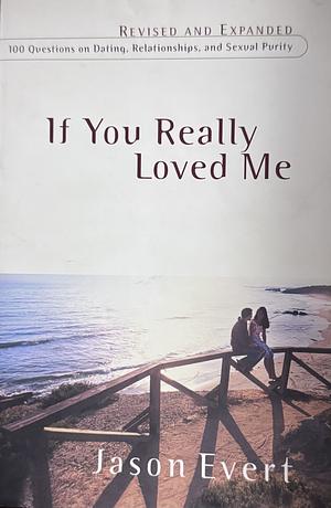 If You Really Loved Me: 100 Questions on Dating, Relationships, and Sexual Purity by Jason Evert