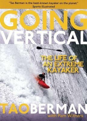Going Vertical: The Life of an Extreme Kayaker by Tao Berman