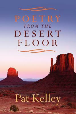 Poetry From the Desert Floor by Pat Kelley