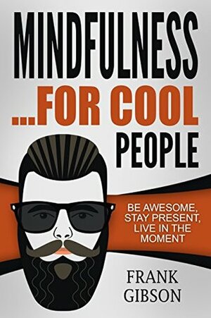 Mindfulness: For Cool People - Be Awesome, Stay Present, Live In The Moment (For Beginners) **FREE GIFT** - Personal Transformation BONUS by Frank Gibson, Mindfulness