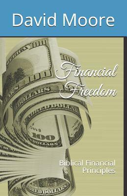 Financial Freedom: Biblical Financial Principles by David R. Moore