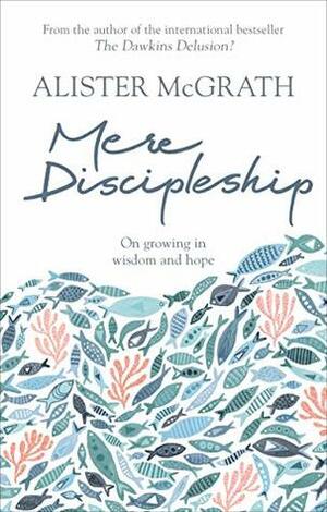 Mere Discipleship: On Growing in Wisdom and Hope by Alister E. McGrath