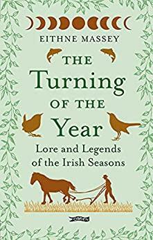 The Turning of the Year: Lore and Legends of the Irish Seasons by Eithne Massey