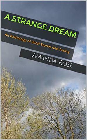 A Strange Dream: An Anthology of Short Stories and Poetry by Amanda Rose