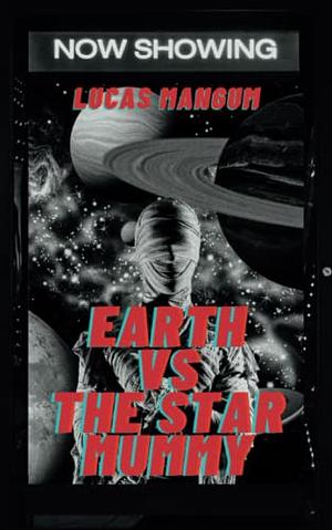 Earth vs the Star Mummy: A Tale of Alien Terror by Lucas Mangum