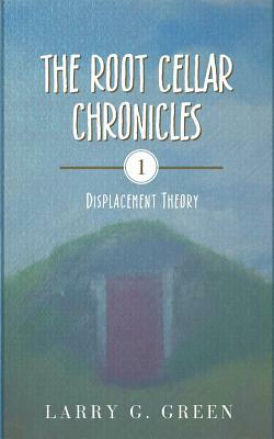 The Root Cellar Chronicles: Displacement Theory by Larry Green