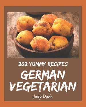 202 Yummy German Vegetarian Recipes: Yummy German Vegetarian Cookbook - All The Best Recipes You Need are Here! by Judy Davis