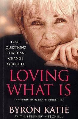 Loving What Is : How Four Questions Can Change Your Life by Byron Katie, Byron Katie