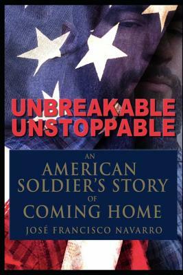 Unbreakable, Unstoppable an American Soldiers Story Of Coming Home by Jose Navarro