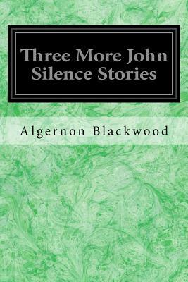 Three More John Silence Stories by Algernon Blackwood