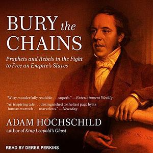 Bury the Chains - Prophets and Rebels in the Fight to Free an Empire's Slaves by Adam Hochschild, Derek Perkins