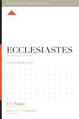 Ecclesiastes: A 12-Week Study by Justin S. Holcomb, Lane T. Dennis, Dane C. Ortlund, J.I. Packer