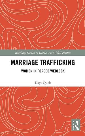 Marriage Trafficking: Women in Forced Wedlock by Kaye Quek