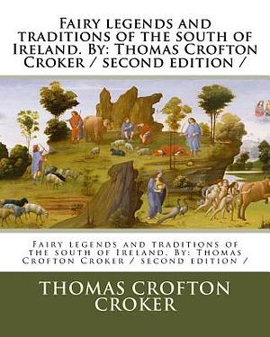 Fairy legends and traditions of the south of Ireland. By: Thomas Crofton Croker / second edition / by Thomas Crofton Croker