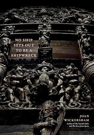 No Ship Sets Out To Be A Shipwreck by Joan Wickersham