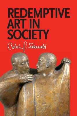 Redemptive Art in Society: Sundry Writings and Occasional Lectures by Calvin G. Seerveld