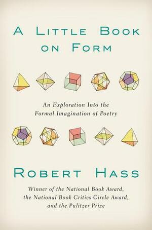 A Little Book on Form: An Exploration Into the Formal Imagination of Poetry by Robert Hass