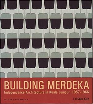Building Merdeka: Independence Architecture in Kuala Lumpur 1957-1966 by Lai Chee Kien