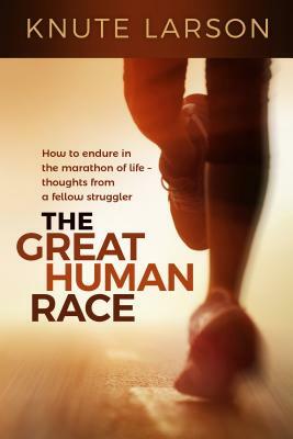The Great Human Race: How to Endure in the Marathon of Life by Knute Larson