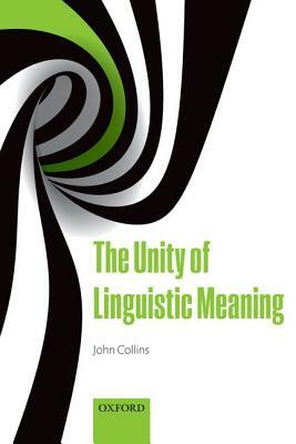The Unity of Linguistic Meaning by John Collins