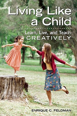 Living Like a Child: Learn, Live, and Teach Creatively by Enrique C. Feldman