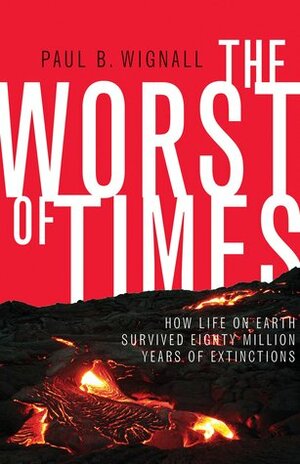 The Worst of Times: How Life on Earth Survived Eighty Million Years of Extinction by Paul B. Wignall