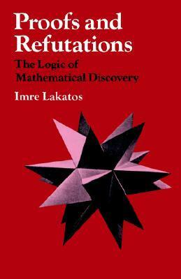 Proofs and Refutations: The Logic of Mathematical Discovery by Elie Zahar, Imre Lakatos, John Worrall