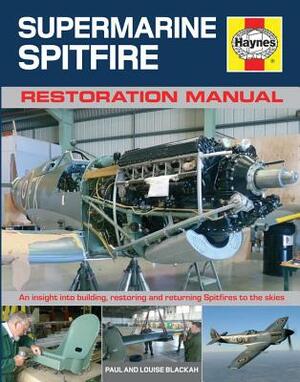 Haynes Supermarine Spitfire Restoration Manual: An Insight Into Building, Restoring and Returning Spitfires to the Skies by Louise Blackah, Paul Blackah