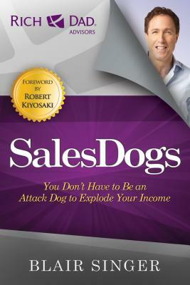 SalesDogs: You Don't Have to Be an Attack Dog to Explode Your Income by Blair Singer