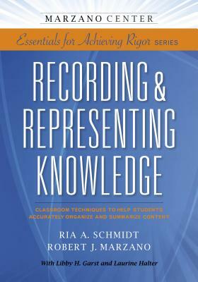 Recording & Representing Knowledge: Classroom Techniques to Help Students Accurately Organize and Summarize Content by Ria A. Schmidt, Robert J. Marzano, Garst Libby