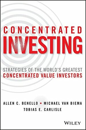 Concentrated Investing: Strategies of the World's Greatest Concentrated Value Investors by Michael van Biema, Tobias E. Carlisle, Allen C. Benello