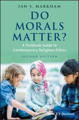 Do Morals Matter?: A Textbook Guide to Contemporary Religious Ethics by Ian S. Markham