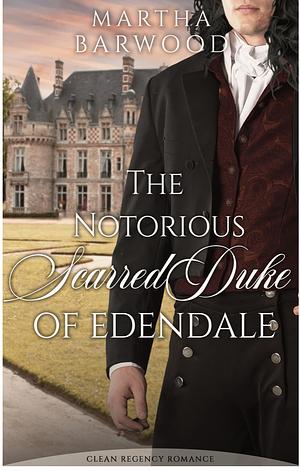 The Notorious Scarred Duke of Edendale by Martha Barwood