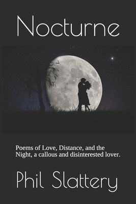 Nocturne: Poems of Love, Distance, and the Night, a callous and disinterested lover. by Phil Slattery