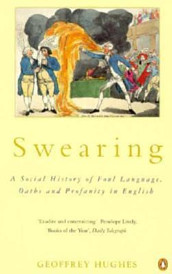 Swearing: A Social History of Foul Language, Oaths, and Profanity in English by Geoffrey Hughes, Geoffrey Hughes