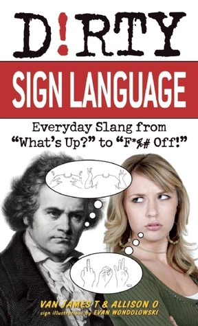 Dirty Sign Language: Everyday Slang from What\'s Up? to F*%# Off! by Allison O., James T. Van, Ulysses Press, Evan Wondolowki