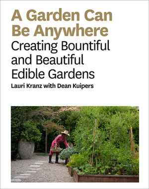 A Garden Can Be Anywhere: Creating Bountiful and Beautiful Edible Gardens: A Guide to Growing Bountiful, Beautiful, Edible Gardens by Lauri Kranz