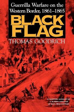 Black Flag: Guerrilla Warfare on the Western Border, 1861-1865: A Riveting Account of a Bloody Chapter in Civil War History by Thomas Goodrich