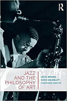 Jazz and the Philosophy of Art by Theodore Gracyk, David Goldblatt, Lee B. Brown