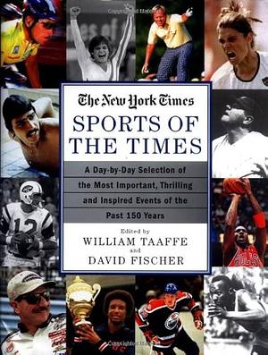 The Sports of the Times: A Day-by-Day Selection of the Most Important, Thrilling and Inspired Events of the Past 150 Years by William Taaffe, David Fischer