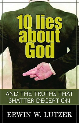 10 Lies about God: And the Truths That Shatter Deception by Erwin Lutzer