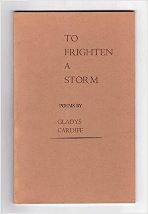 To Frighten A Storm: Poems by Gladys Cardiff