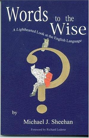 Words to the Wise: A Lighthearted Look at the English Language by Michael Sheehan
