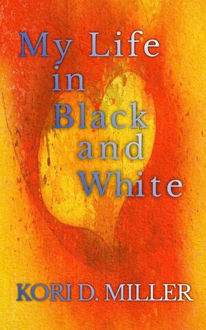 My Life in Black and White: A Book of Experiences by Kori D. Miller